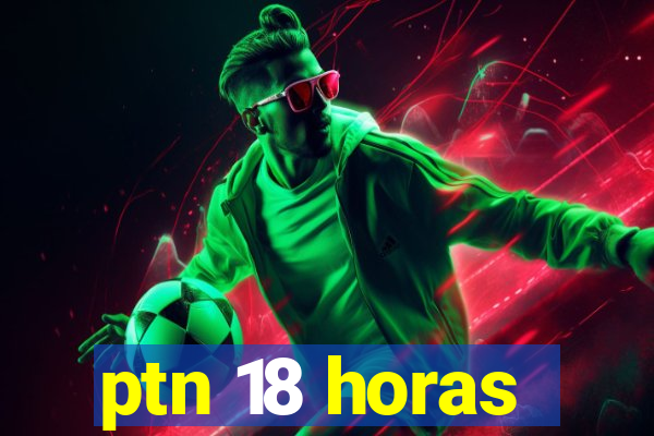 ptn 18 horas